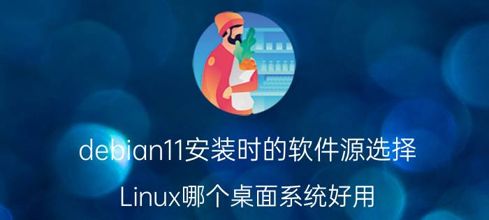 debian11安装时的软件源选择 Linux哪个桌面系统好用？